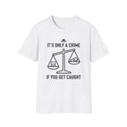 Only a Crime if you Get Caught T-Shirt